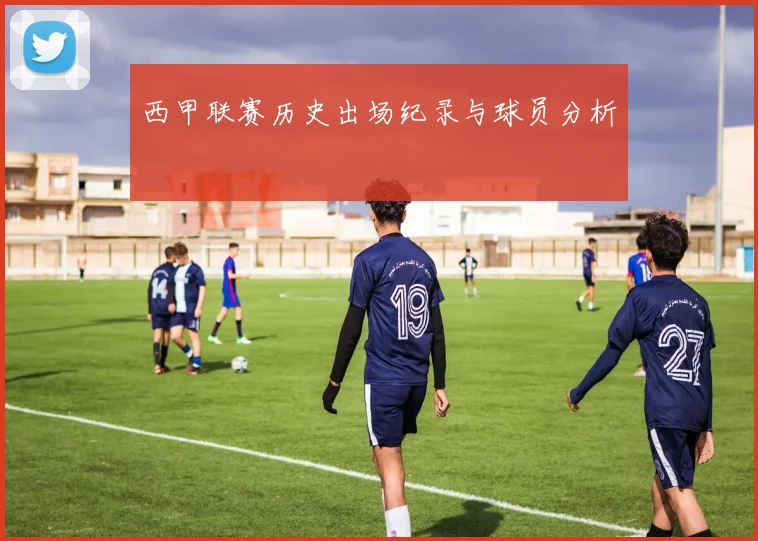 西甲联赛历史出场纪录与球员分析