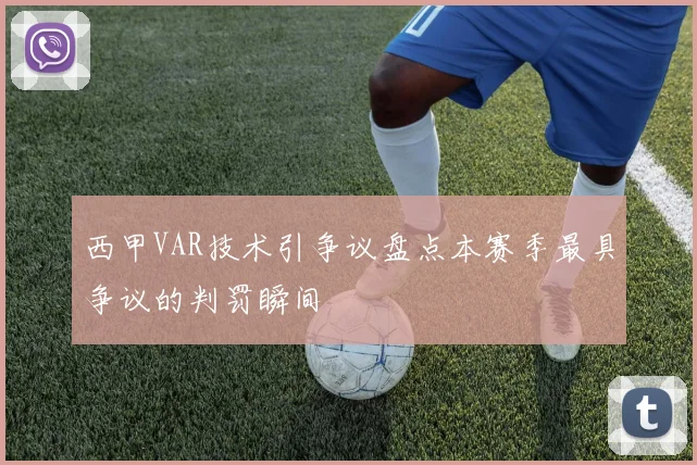 西甲VAR技术引争议盘点本赛季最具争议的判罚瞬间