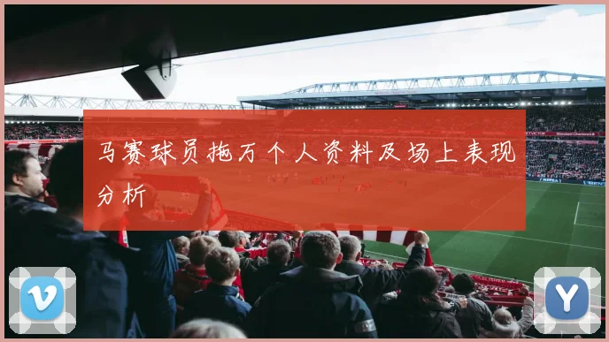 马赛球员拖万个人资料及场上表现分析