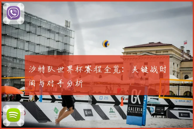 沙特队世界杯赛程全览：关键战时间与对手分析
